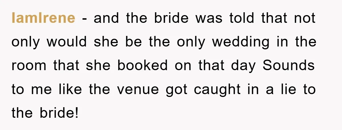 IamIrene − and the bride was told that not only would she be the only wedding in the room that she booked on that day Sounds to me like the...