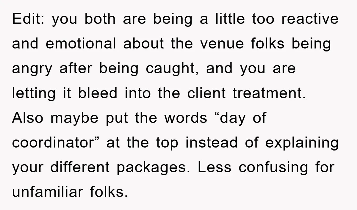 Edit: you both are being a little too reactive and emotional about the venue folks being angry after being caught, and you are letting it bleed into the client treatment....