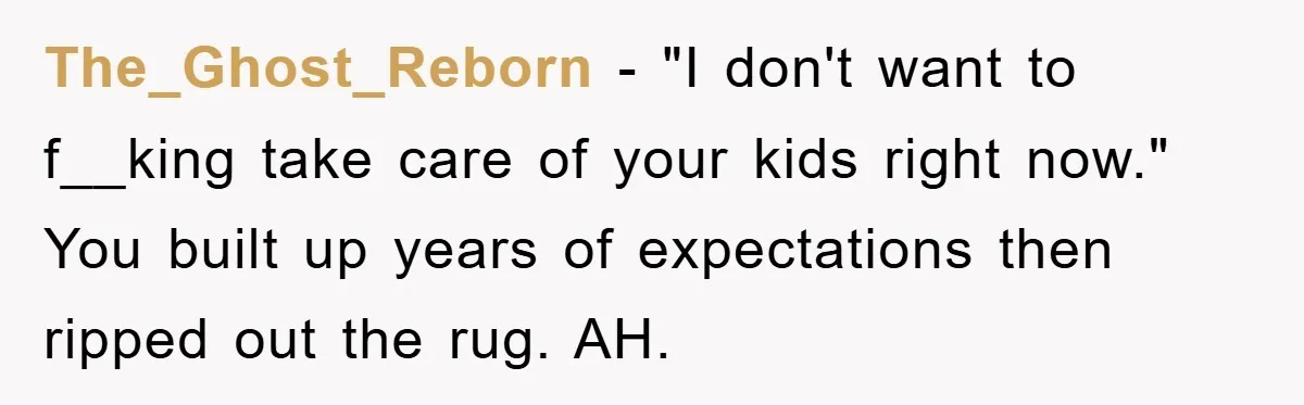The_Ghost_Reborn − "I don't want to f__king take care of your kids right now." You built up years of expectations then ripped out the rug. AH.