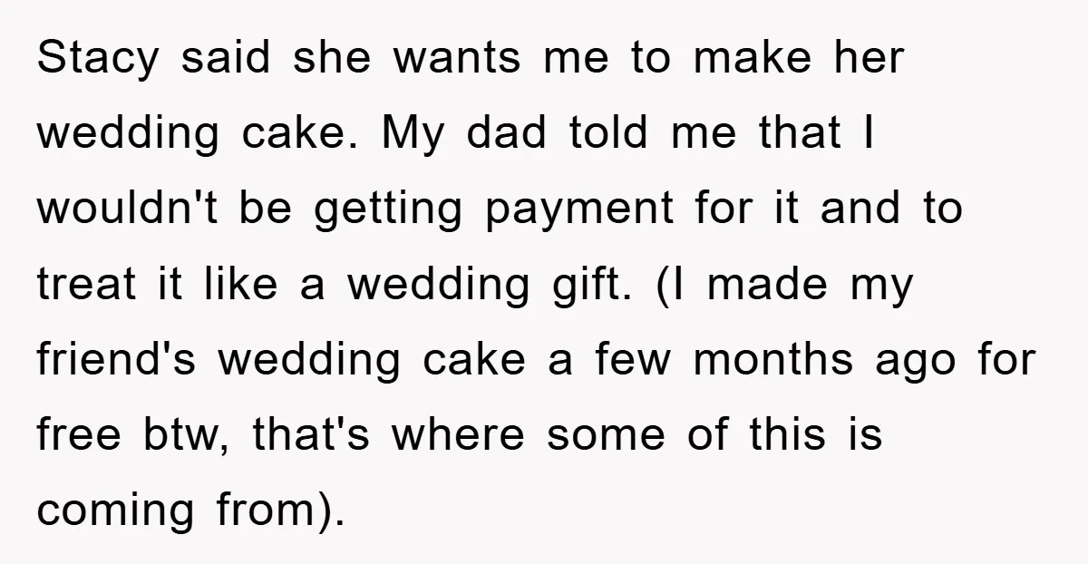 Stacy said she wants me to make her wedding cake. My dad told me that I wouldn't be getting payment for it and to treat it like a wedding gift....
