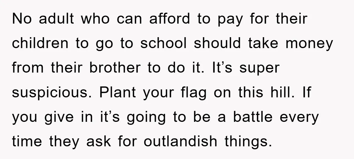 No adult who can afford to pay for their children to go to school should take money from their brother to do it. It’s super suspicious. Plant your flag on...