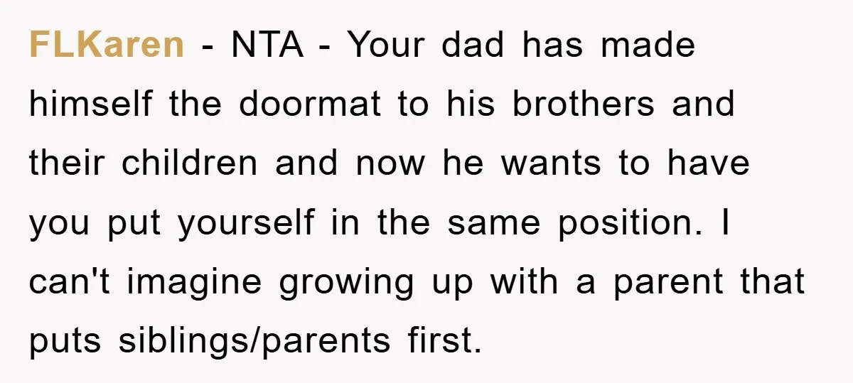 FLKaren − NTA - Your dad has made himself the doormat to his brothers and their children and now he wants to have you put yourself in the same position....