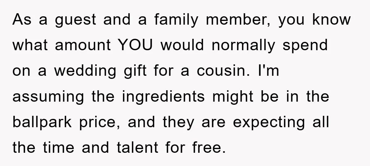 As a guest and a family member, you know what amount YOU would normally spend on a wedding gift for a cousin. I'm assuming the ingredients might be in the...