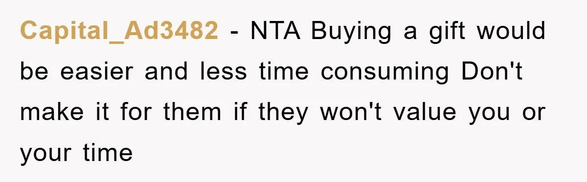 Capital_Ad3482 − NTA Buying a gift would be easier and less time consuming Don't make it for them if they won't value you or your time