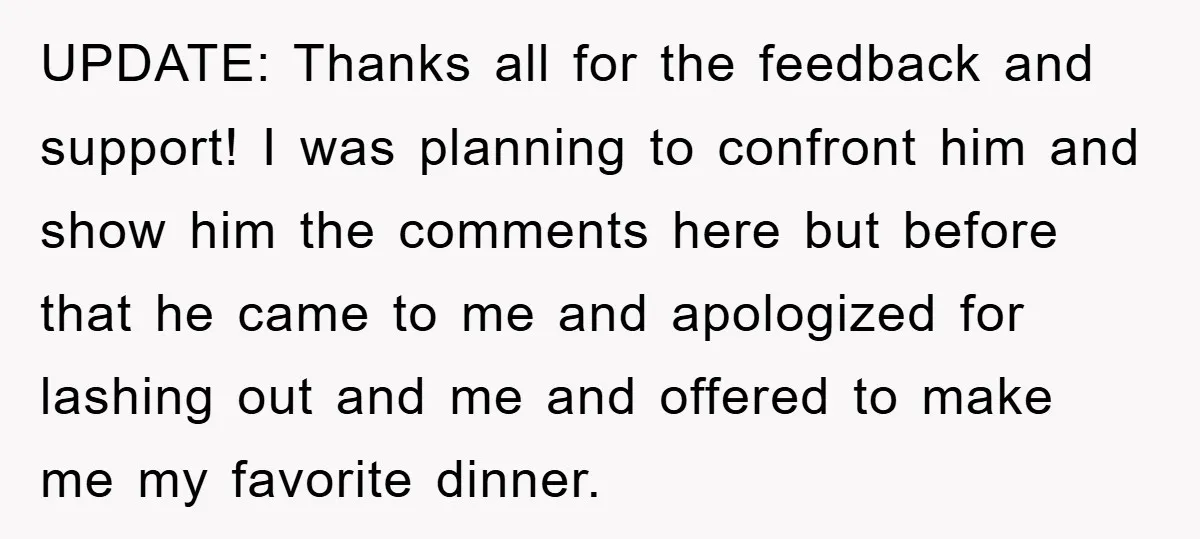 UPDATE: Thanks all for the feedback and support! I was planning to confront him and show him the comments here but before that he came to me and apologized for...