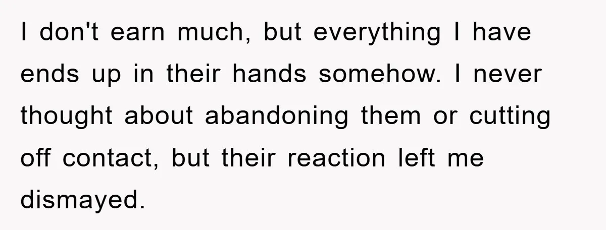 I don't earn much, but everything I have ends up in their hands somehow. I never thought about abandoning them or cutting off contact, but their reaction left me dismayed.