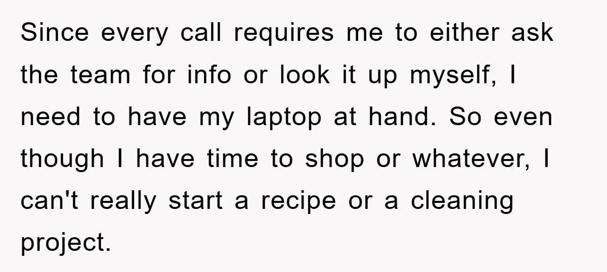 Since every call requires me to either ask the team for info or look it up myself, I need to have my laptop at hand. So even though I have...