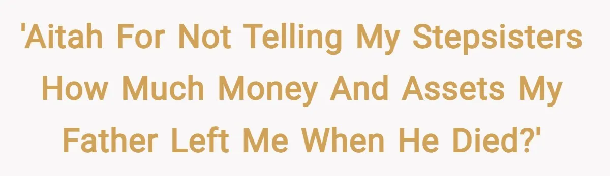 'Aitah for not telling my stepsisters how much money and assets my father left me when he died?'
