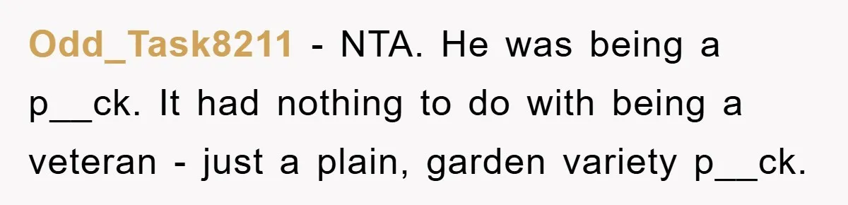 Odd_Task8211 − NTA. He was being a p__ck. It had nothing to do with being a veteran - just a plain, garden variety p__ck.