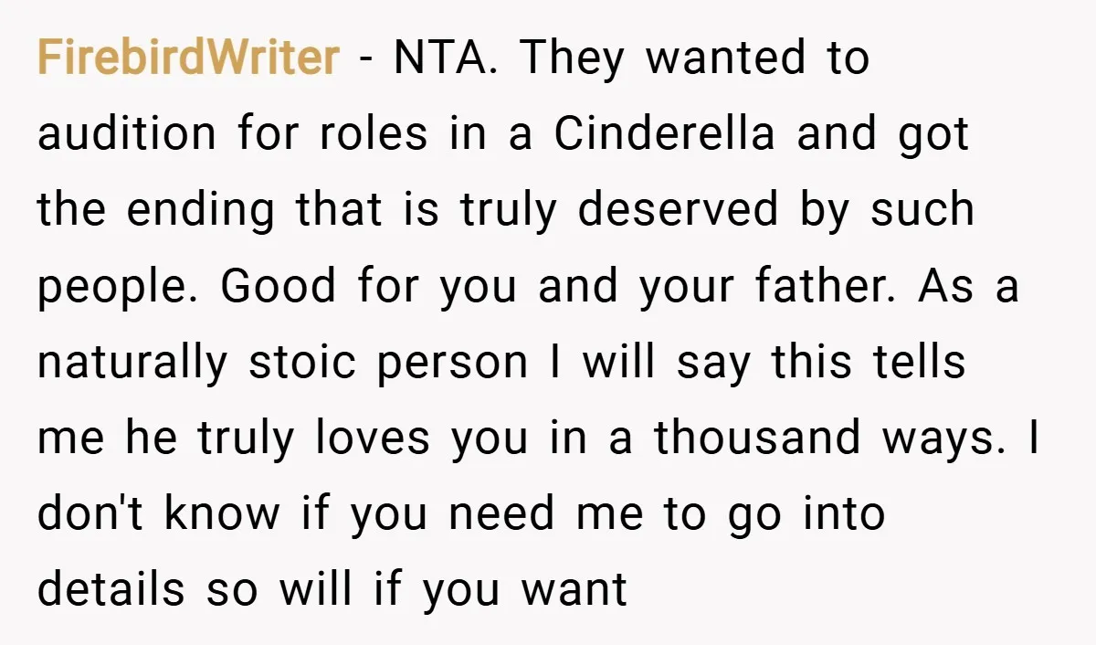 FirebirdWriter − NTA. They wanted to audition for roles in a Cinderella and got the ending that is truly deserved by such people. Good for you and your father. As...