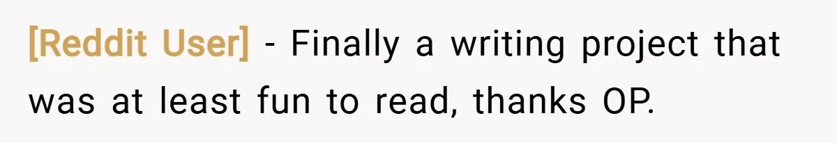 [Reddit User] − Finally a writing project that was at least fun to read, thanks OP.