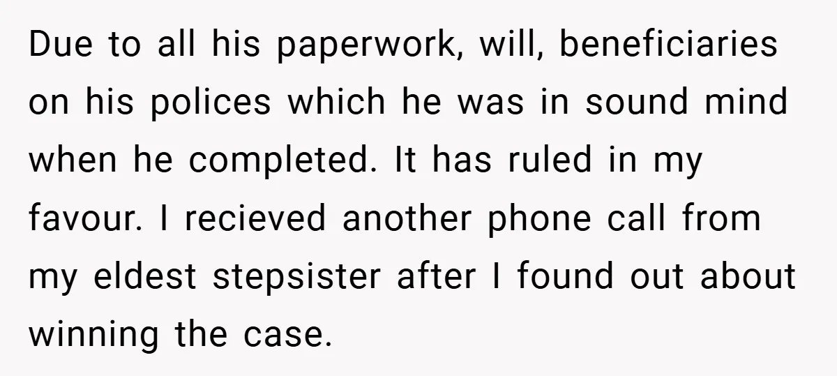 Due to all his paperwork, will, beneficiaries on his polices which he was in sound mind when he completed. It has ruled in my favour. I recieved another phone call...