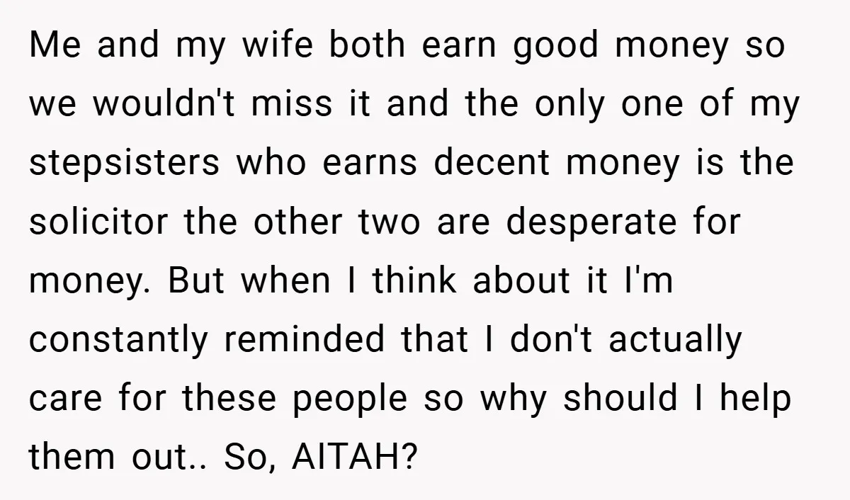 Me and my wife both earn good money so we wouldn't miss it and the only one of my stepsisters who earns decent money is the solicitor the other two...