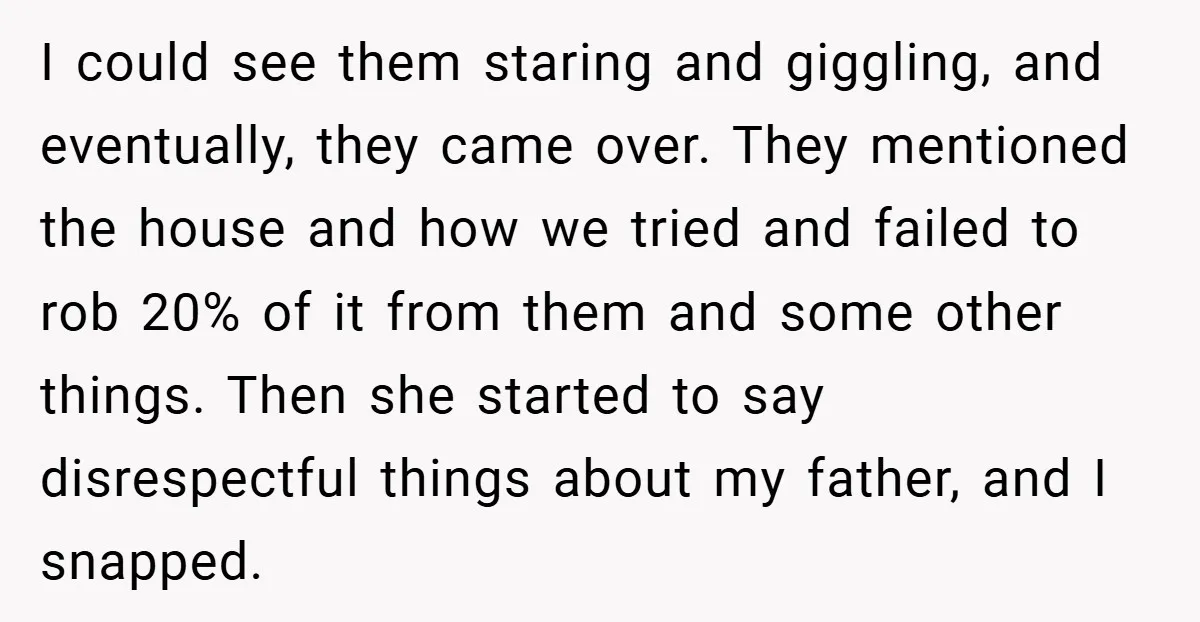 I could see them staring and giggling, and eventually, they came over. They mentioned the house and how we tried and failed to rob 20% of it from them and...