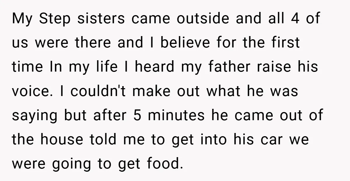 My Step sisters came outside and all 4 of us were there and I believe for the first time In my life I heard my father raise his voice. I...