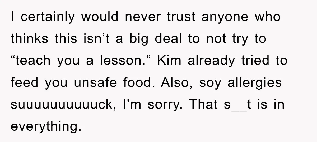 I certainly would never trust anyone who thinks this isn’t a big deal to not try to “teach you a lesson.” Kim already tried to feed you unsafe food. Also,...