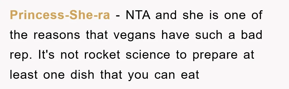 Princess-She-ra − NTA and she is one of the reasons that vegans have such a bad rep. It's not rocket science to prepare at least one dish that you can...