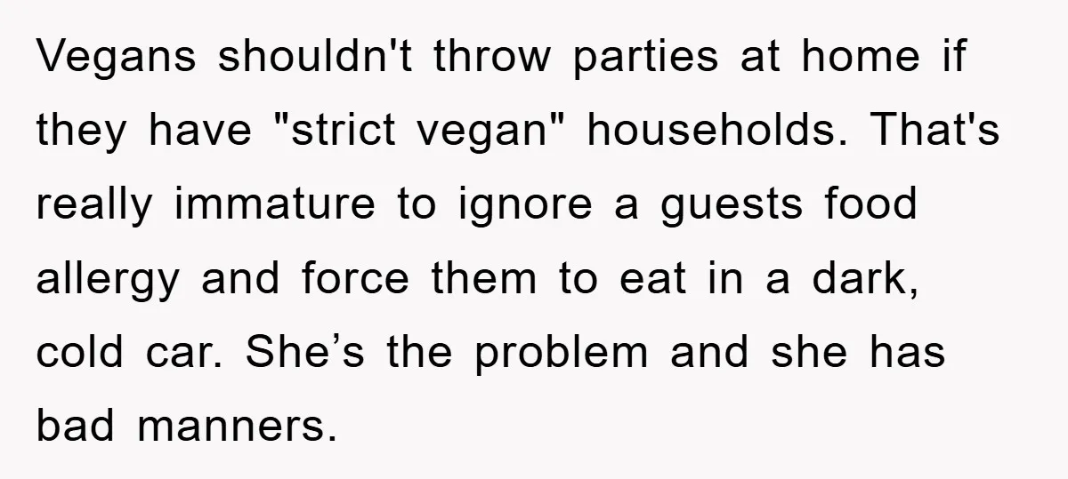 Vegans shouldn't throw parties at home if they have "strict vegan" households. That's really immature to ignore a guests food allergy and force them to eat in a dark, cold...