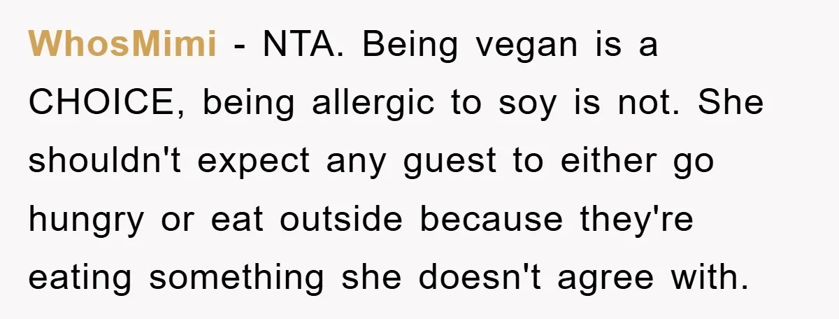WhosMimi − NTA. Being vegan is a CHOICE, being allergic to soy is not. She shouldn't expect any guest to either go hungry or eat outside because they're eating something...