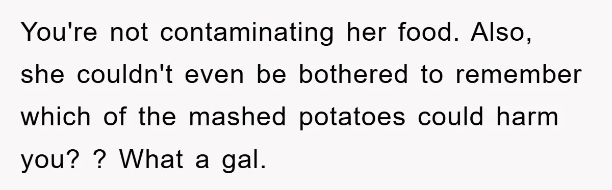 You're not contaminating her food. Also, she couldn't even be bothered to remember which of the mashed potatoes could harm you? ? What a gal.