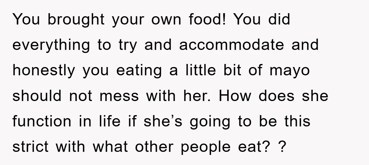 You brought your own food! You did everything to try and accommodate and honestly you eating a little bit of mayo should not mess with her. How does she function...