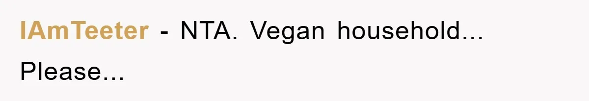 IAmTeeter − NTA. Vegan household... Please...