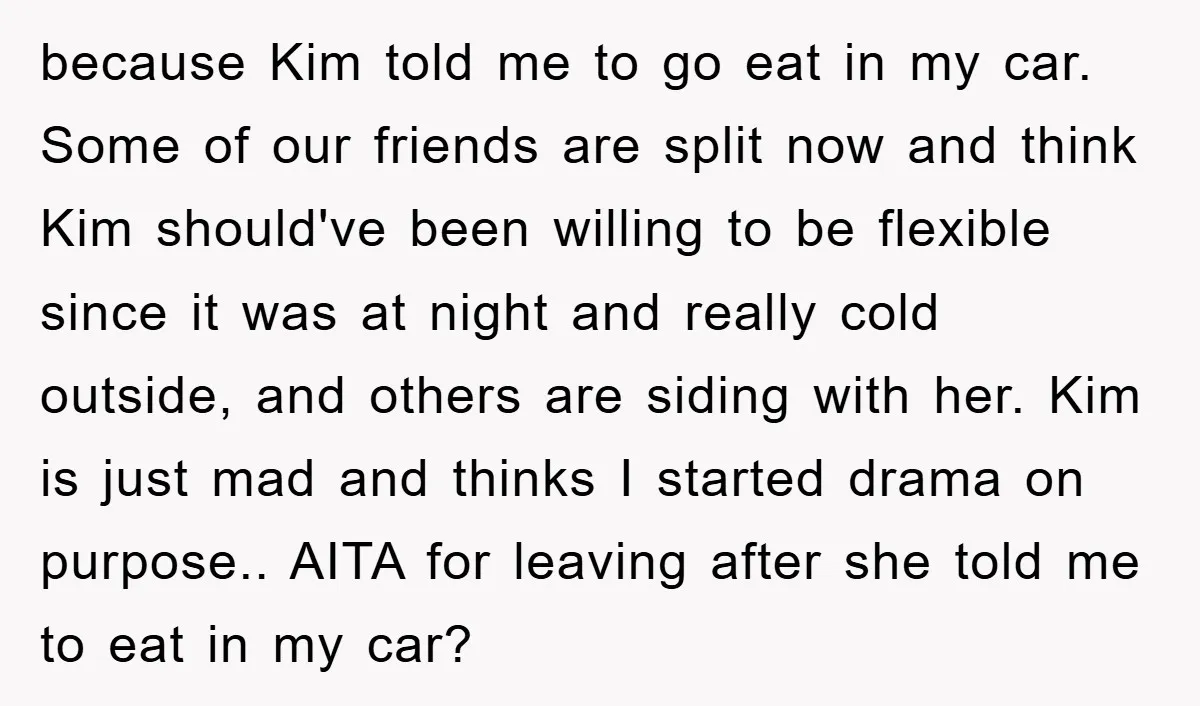 because Kim told me to go eat in my car. Some of our friends are split now and think Kim should've been willing to be flexible since it was at...