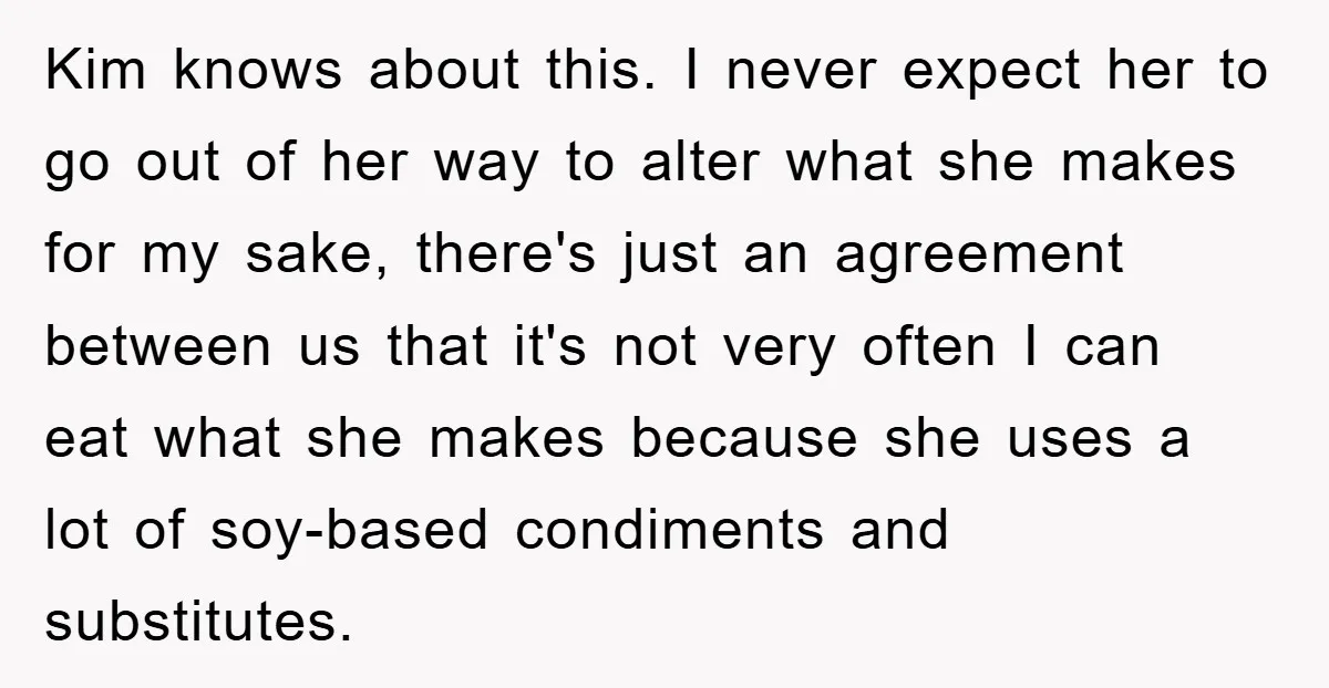 Kim knows about this. I never expect her to go out of her way to alter what she makes for my sake, there's just an agreement between us that it's...