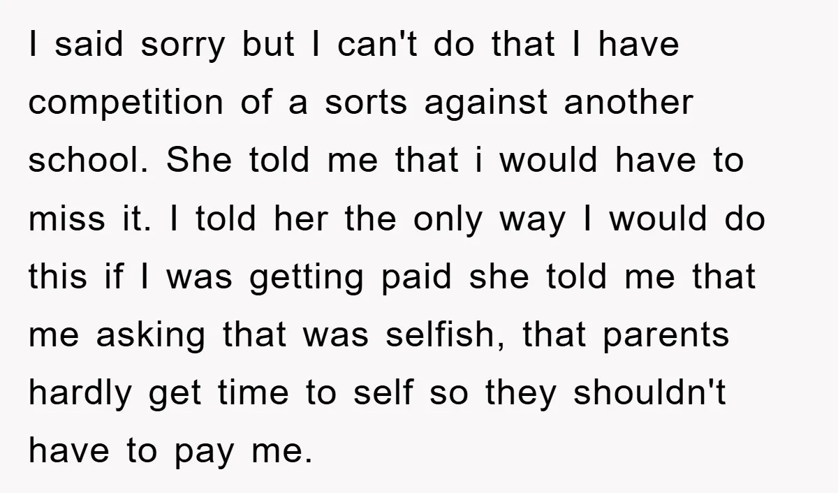 I said sorry but I can't do that I have competition of a sorts against another school. She told me that i would have to miss it. I told her...