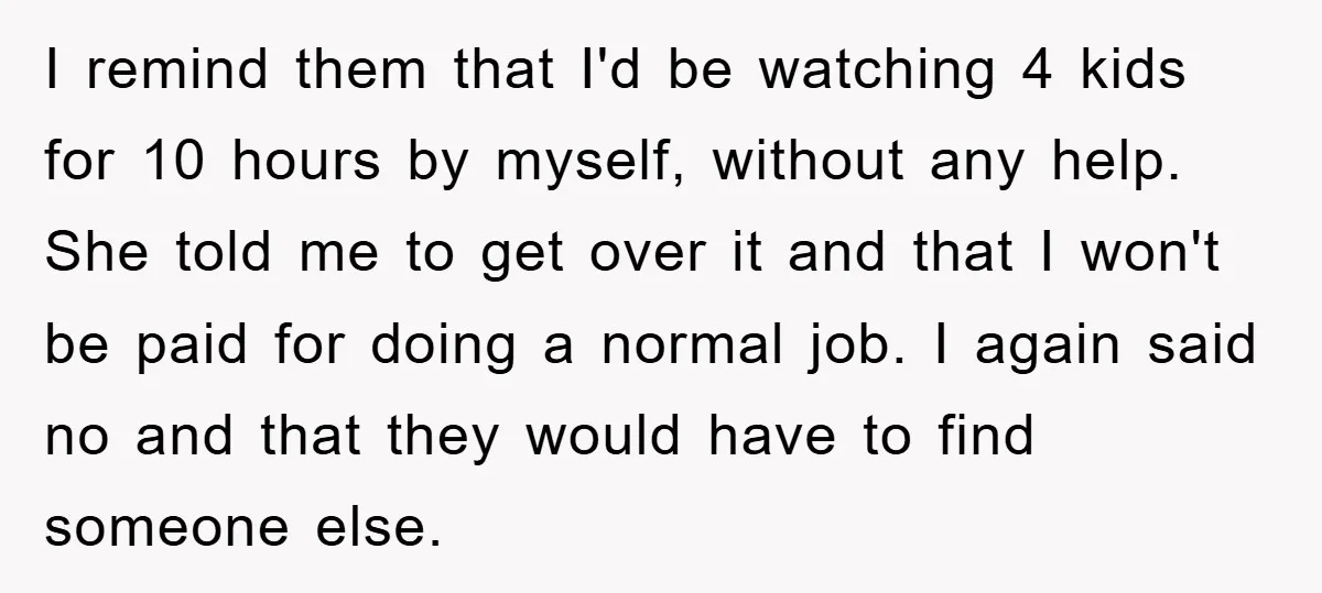 I remind them that I'd be watching 4 kids for 10 hours by myself, without any help. She told me to get over it and that I won't be paid...