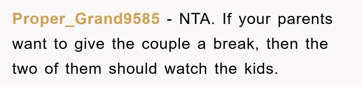 Proper_Grand9585 − NTA. If your parents want to give the couple a break, then the two of them should watch the kids.