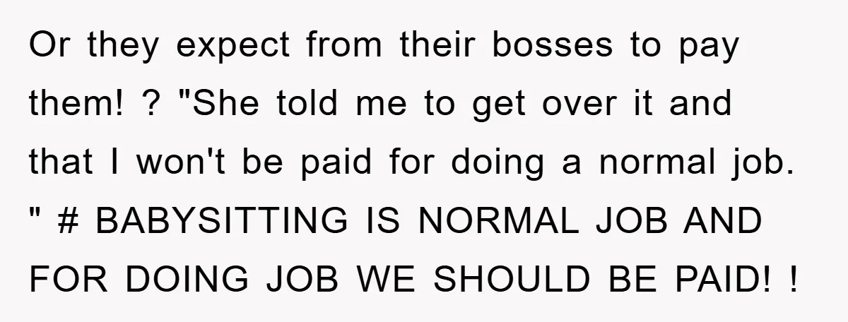 Or they expect from their bosses to pay them! ? "She told me to get over it and that I won't be paid for doing a normal job. " #...