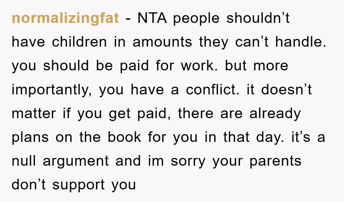 normalizingfat − NTA people shouldn’t have children in amounts they can’t handle. you should be paid for work. but more importantly, you have a conflict. it doesn’t matter if you...