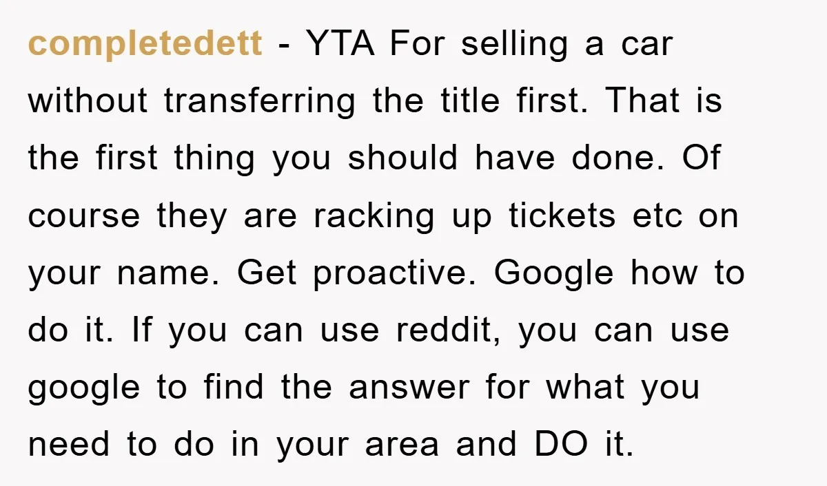 completedett − YTA For selling a car without transferring the title first. That is the first thing you should have done. Of course they are racking up tickets etc on...