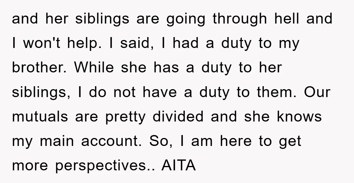 and her siblings are going through hell and I won't help. I said, I had a duty to my brother. While she has a duty to her siblings, I do...
