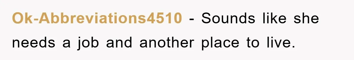 Ok-Abbreviations4510 − Sounds like she needs a job and another place to live.
