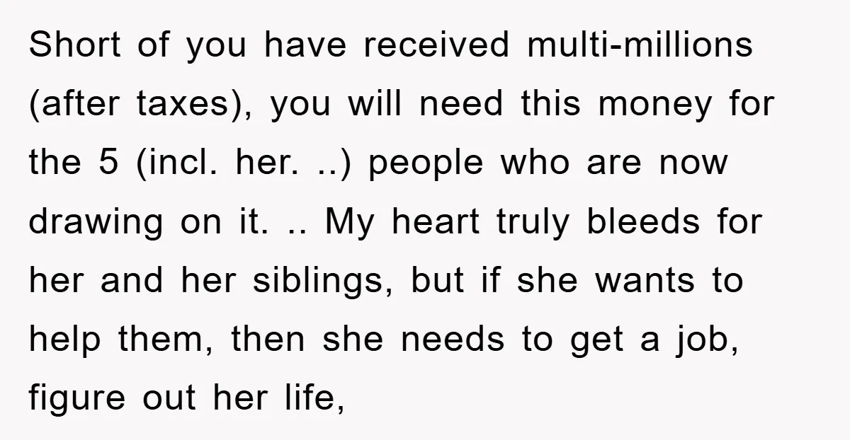 Short of you have received multi-millions (after taxes), you will need this money for the 5 (incl. her. ..) people who are now drawing on it. .. My heart truly...