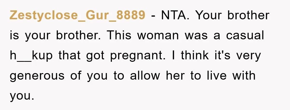 Zestyclose_Gur_8889 − NTA. Your brother is your brother. This woman was a casual h__kup that got pregnant. I think it's very generous of you to allow her to live with...