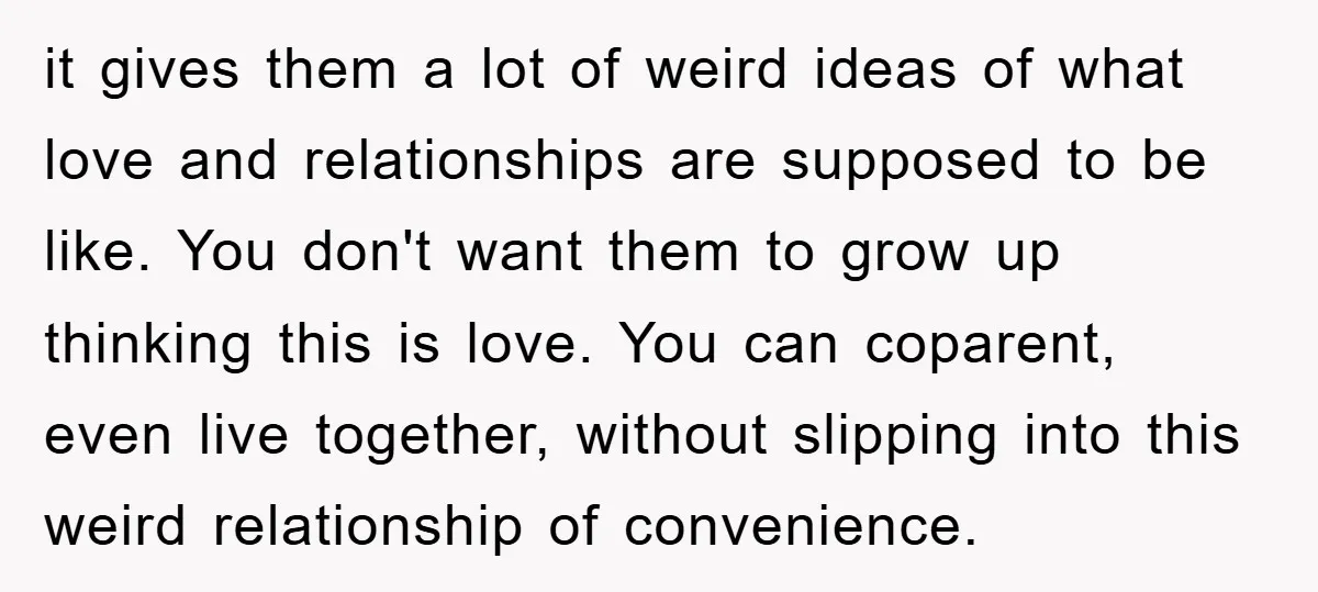 it gives them a lot of weird ideas of what love and relationships are supposed to be like. You don't want them to grow up thinking this is love. You...