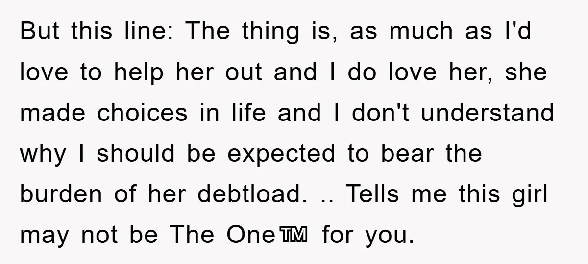 But this line: The thing is, as much as I'd love to help her out and I do love her, she made choices in life and I don't understand why...