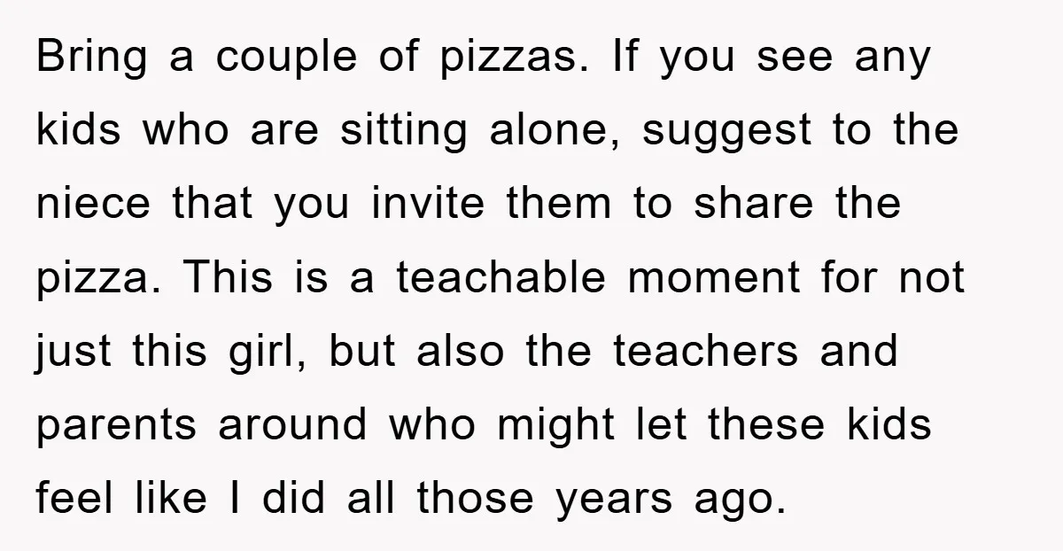Bring a couple of pizzas. If you see any kids who are sitting alone, suggest to the niece that you invite them to share the pizza. This is a teachable...