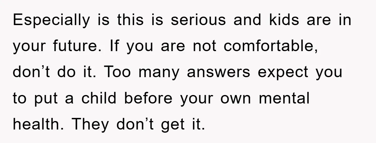 Especially is this is serious and kids are in your future. If you are not comfortable, don’t do it. Too many answers expect you to put a child before your...
