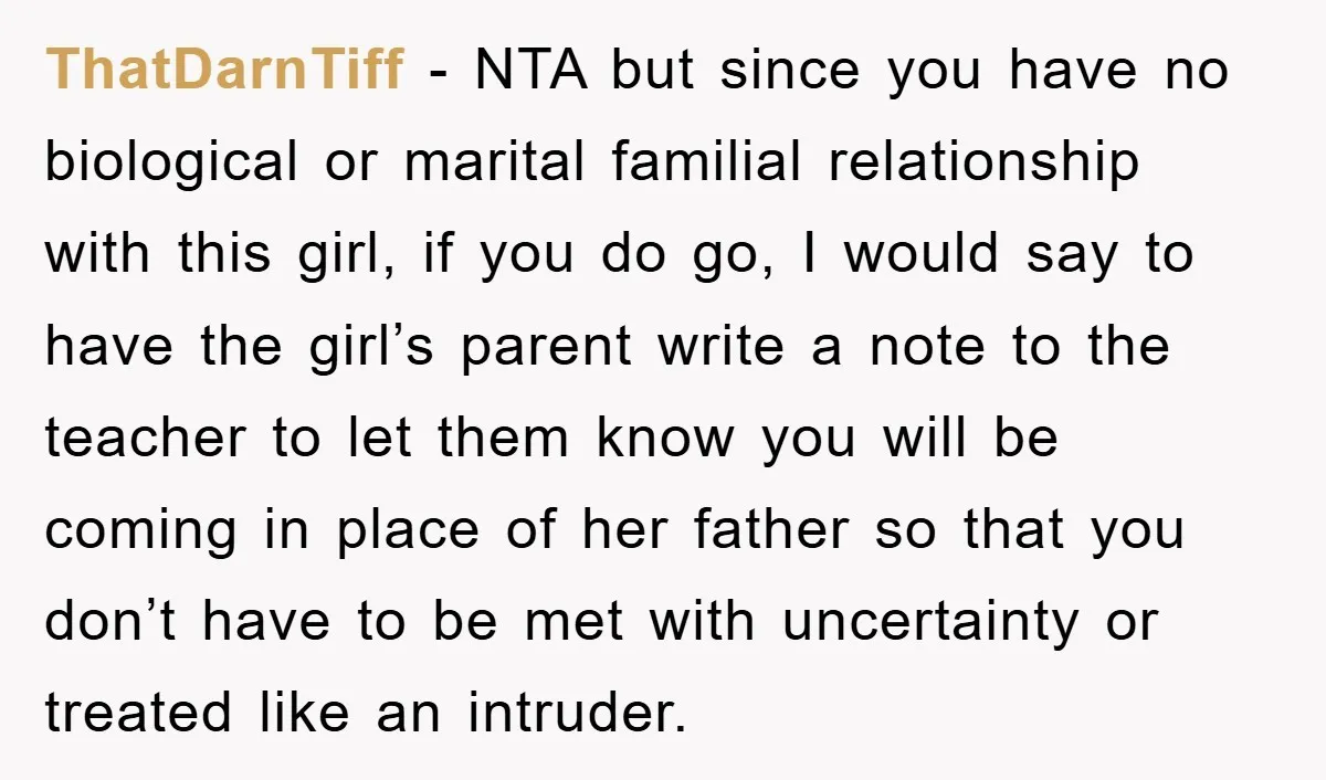 ThatDarnTiff − NTA but since you have no biological or marital familial relationship with this girl, if you do go, I would say to have the girl’s parent write a...