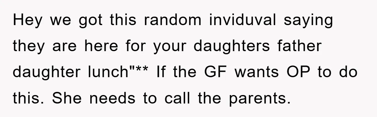 Hey we got this random inviduval saying they are here for your daughters father daughter lunch"** If the GF wants OP to do this. She needs to call the parents.