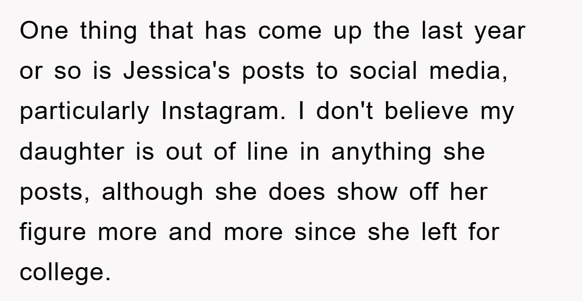 One thing that has come up the last year or so is Jessica's posts to social media, particularly Instagram. I don't believe my daughter is out of line in anything...