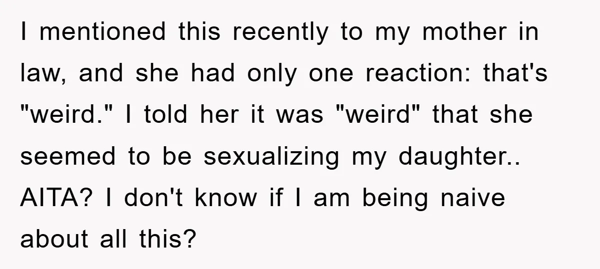 I mentioned this recently to my mother in law, and she had only one reaction: that's "weird." I told her it was "weird" that she seemed to be sexualizing my...