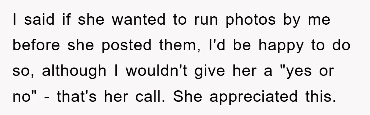 I said if she wanted to run photos by me before she posted them, I'd be happy to do so, although I wouldn't give her a "yes or no" -...