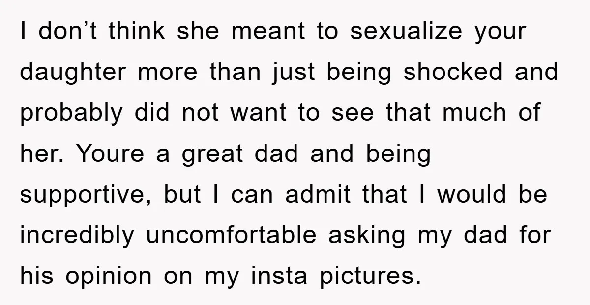 I don’t think she meant to sexualize your daughter more than just being shocked and probably did not want to see that much of her. Youre a great dad and...