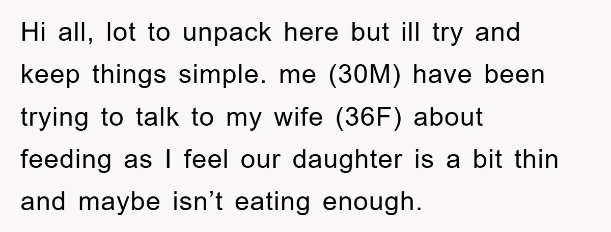 Hi all, lot to unpack here but ill try and keep things simple. me (30M) have been trying to talk to my wife (36F) about feeding as I feel our...