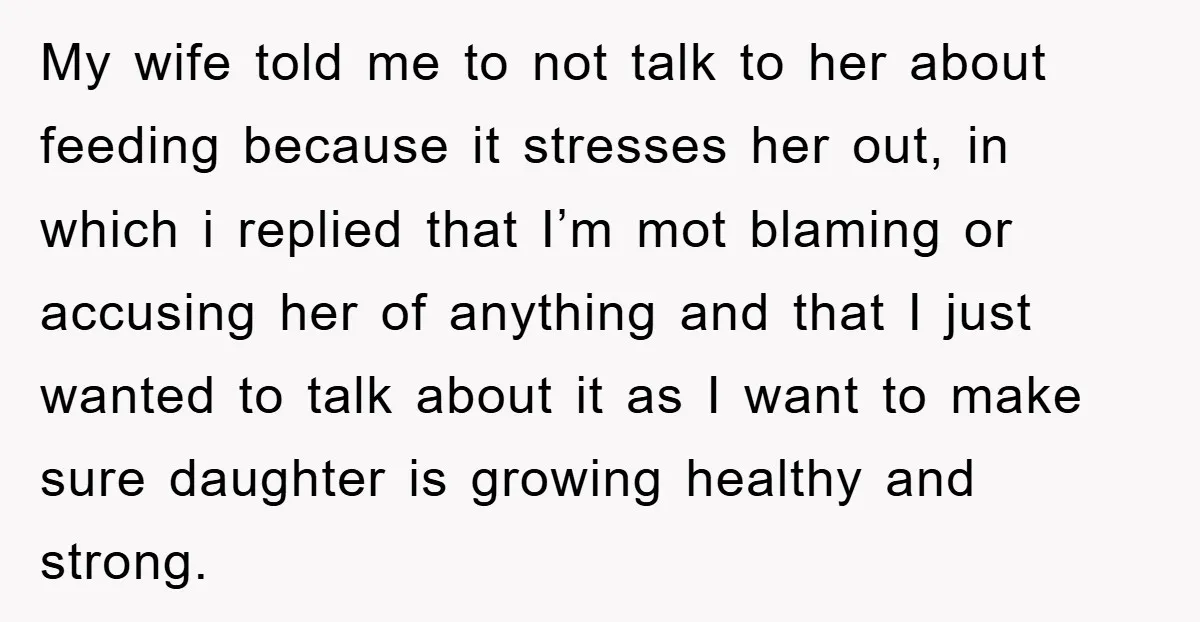 My wife told me to not talk to her about feeding because it stresses her out, in which i replied that I’m mot blaming or accusing her of anything and...